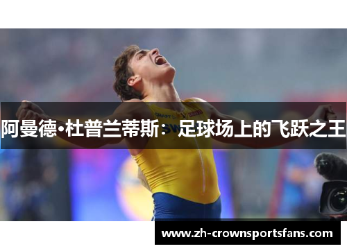 阿曼德·杜普兰蒂斯：足球场上的飞跃之王