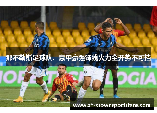 那不勒斯足球队:意甲豪强锋线火力全开势不可挡 那不勒斯足球队:意甲豪强锋线火力全开势不可挡