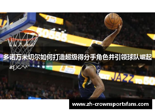多诺万米切尔如何打造超级得分手角色并引领球队崛起 多诺万米切尔如何打造超级得分手角色并引领球队崛起