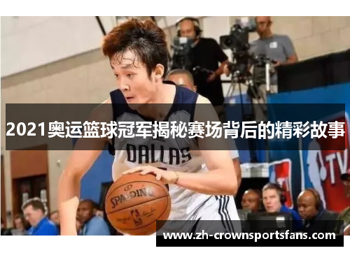 2021奥运篮球冠军揭秘赛场背后的精彩故事 2021奥运篮球冠军揭秘赛场背后的精彩故事