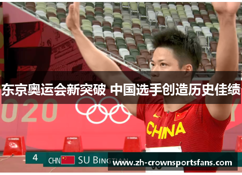 东京奥运会新突破 中国选手创造历史佳绩 东京奥运会新突破 中国选手创造历史佳绩