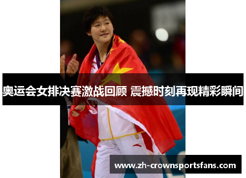 奥运会女排决赛激战回顾 震撼时刻再现精彩瞬间 奥运会女排决赛激战回顾 震撼时刻再现精彩瞬间