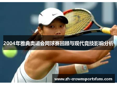 2004年雅典奥运会网球赛回顾与现代竞技影响分析 2004年雅典奥运会网球赛回顾与现代竞技影响分析