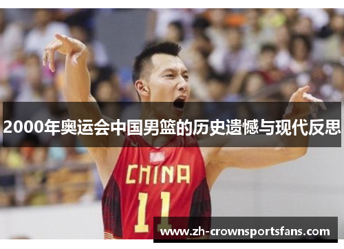 2000年奥运会中国男篮的历史遗憾与现代反思 2000年奥运会中国男篮的历史遗憾与现代反思