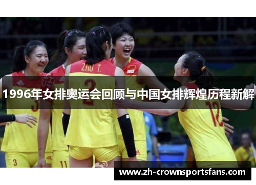1996年女排奥运会回顾与中国女排辉煌历程新解 1996年女排奥运会回顾与中国女排辉煌历程新解