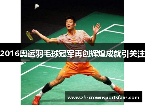 2016奥运羽毛球冠军再创辉煌成就引关注
