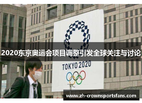 2020东京奥运会项目调整引发全球关注与讨论 2020东京奥运会项目调整引发全球关注与讨论