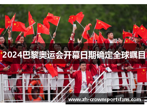 2024巴黎奥运会开幕日期确定全球瞩目